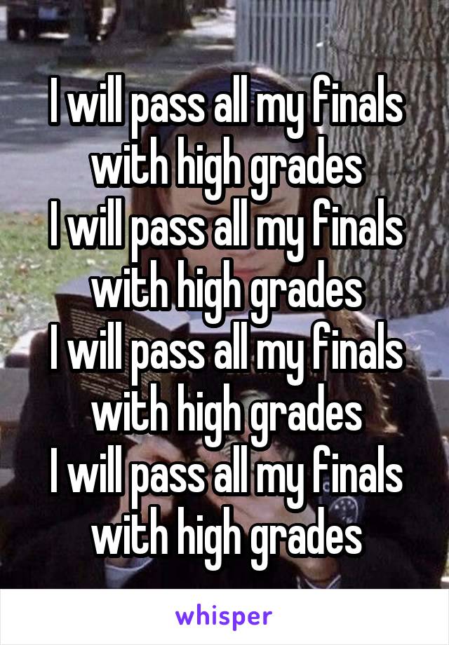 I will pass all my finals with high grades
I will pass all my finals with high grades
I will pass all my finals with high grades
I will pass all my finals with high grades