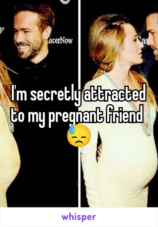 I'm secretly attracted to my pregnant friend 
😓