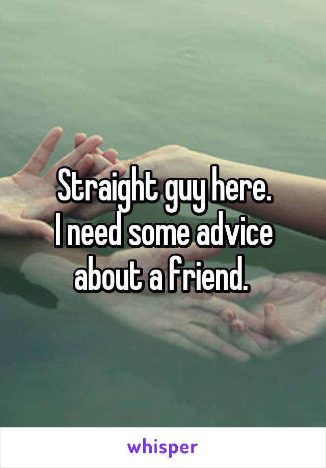 Straight guy here.
I need some advice about a friend. 