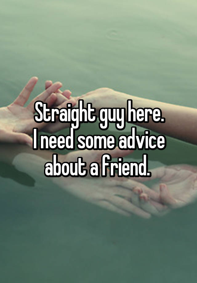 Straight guy here.
I need some advice about a friend. 