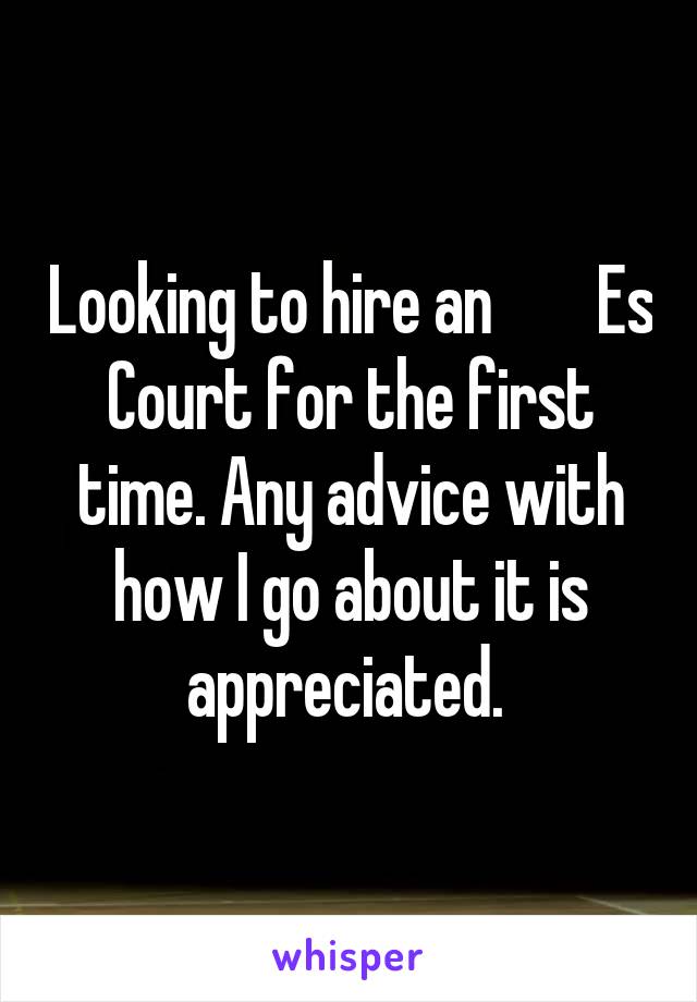 Looking to hire an        Es Court for the first time. Any advice with how I go about it is appreciated. 