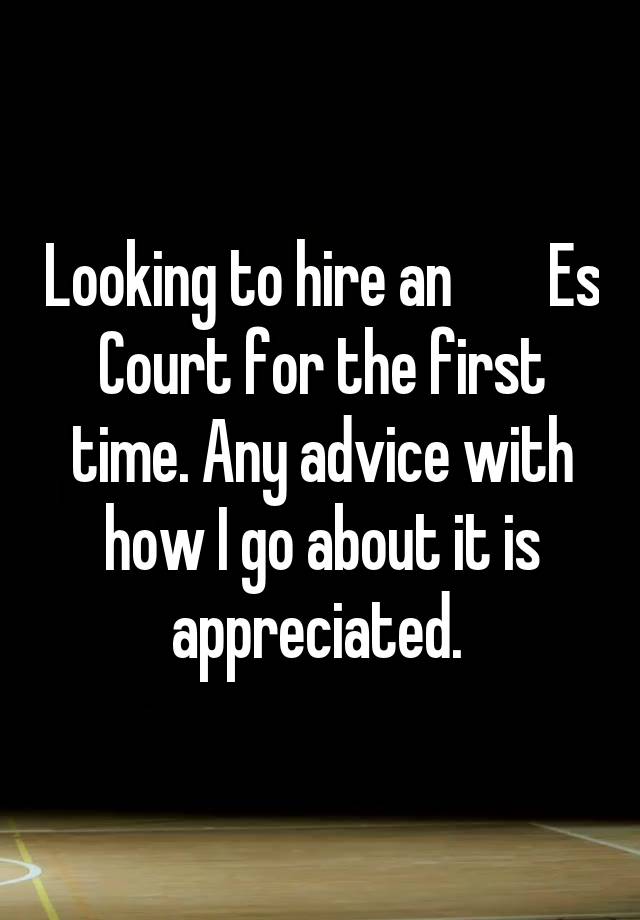 Looking to hire an        Es Court for the first time. Any advice with how I go about it is appreciated. 