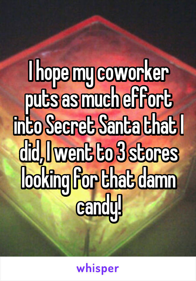 I hope my coworker puts as much effort into Secret Santa that I did, I went to 3 stores looking for that damn candy!