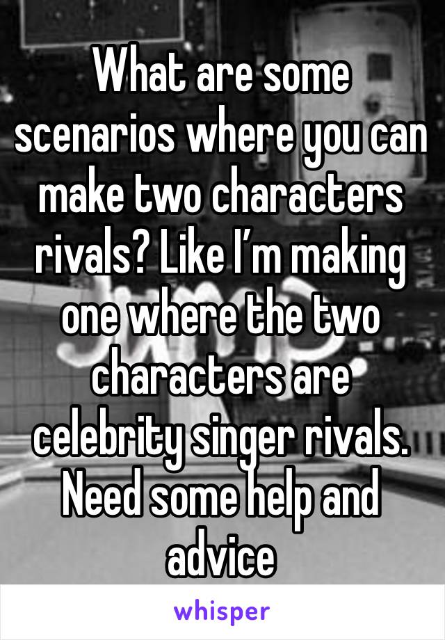 What are some scenarios where you can make two characters rivals? Like I’m making one where the two characters are celebrity singer rivals. Need some help and advice 