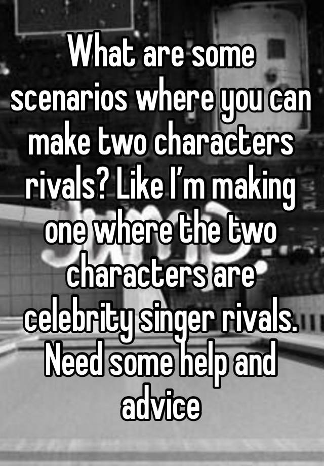 What are some scenarios where you can make two characters rivals? Like I’m making one where the two characters are celebrity singer rivals. Need some help and advice 