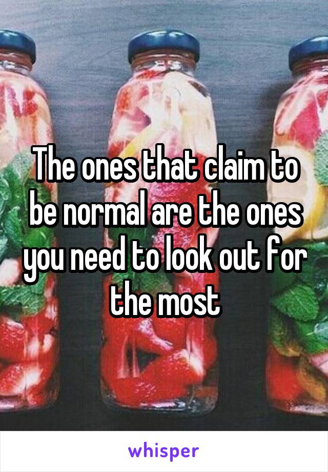 The ones that claim to be normal are the ones you need to look out for the most