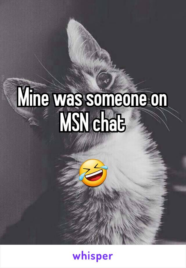 Mine was someone on MSN chat

🤣