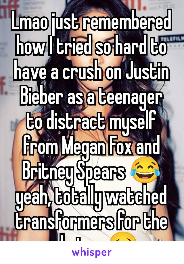 Lmao just remembered how I tried so hard to have a crush on Justin Bieber as a teenager to distract myself from Megan Fox and Britney Spears 😂 yeah, totally watched transformers for the robots... 🥴