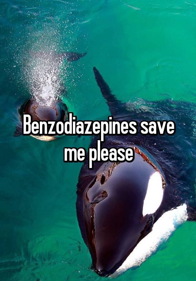 Benzodiazepines save me please