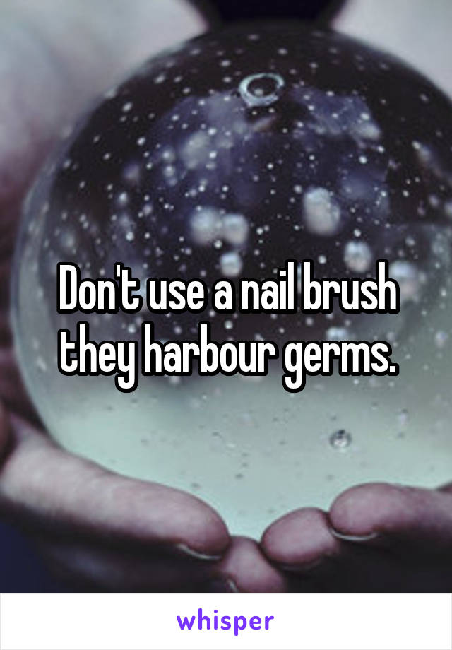 Don't use a nail brush they harbour germs.