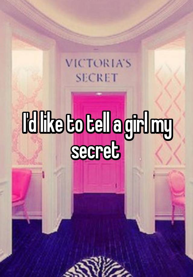 I'd like to tell a girl my secret 