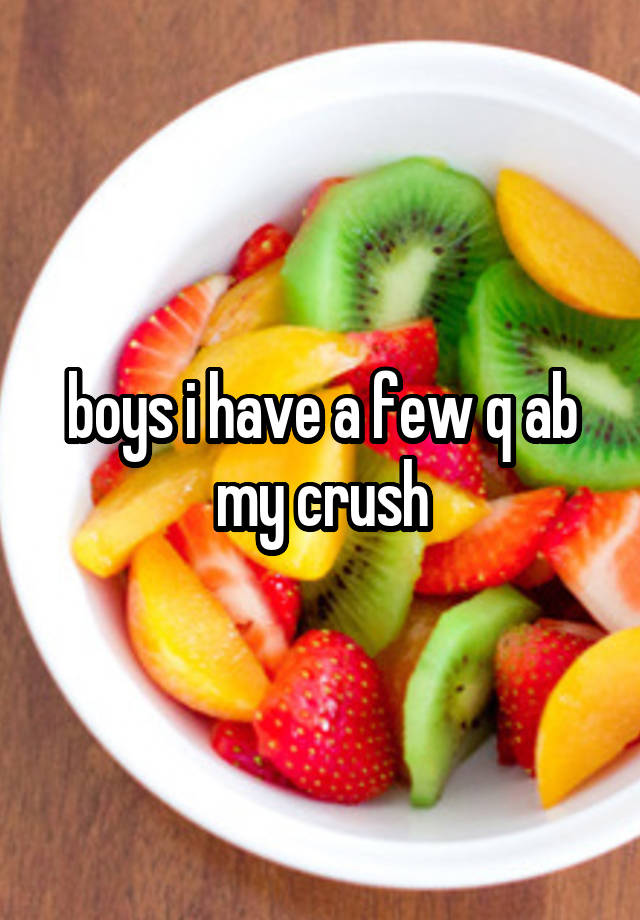 boys i have a few q ab my crush