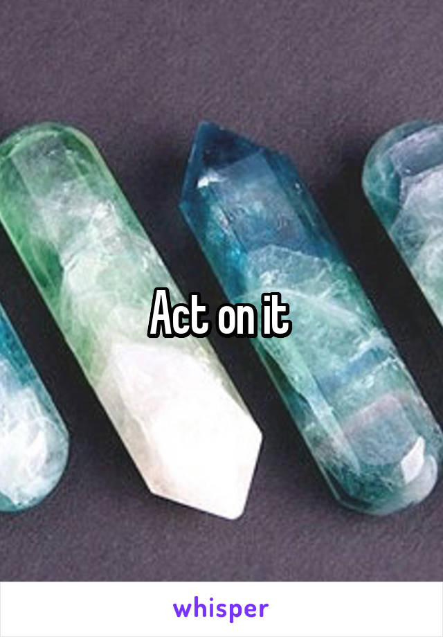 Act on it 