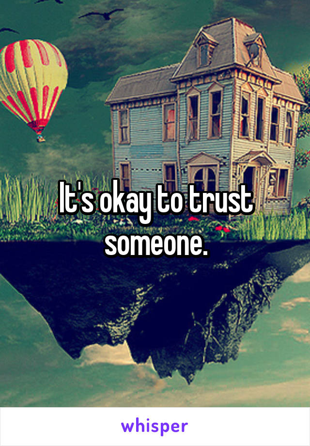 It's okay to trust someone.