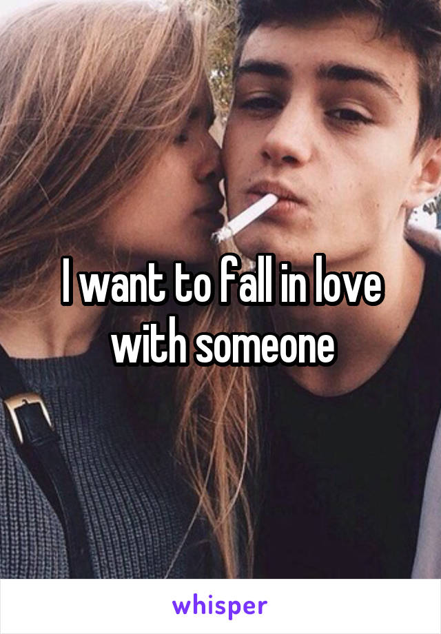 I want to fall in love with someone