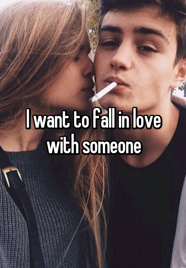 I want to fall in love with someone