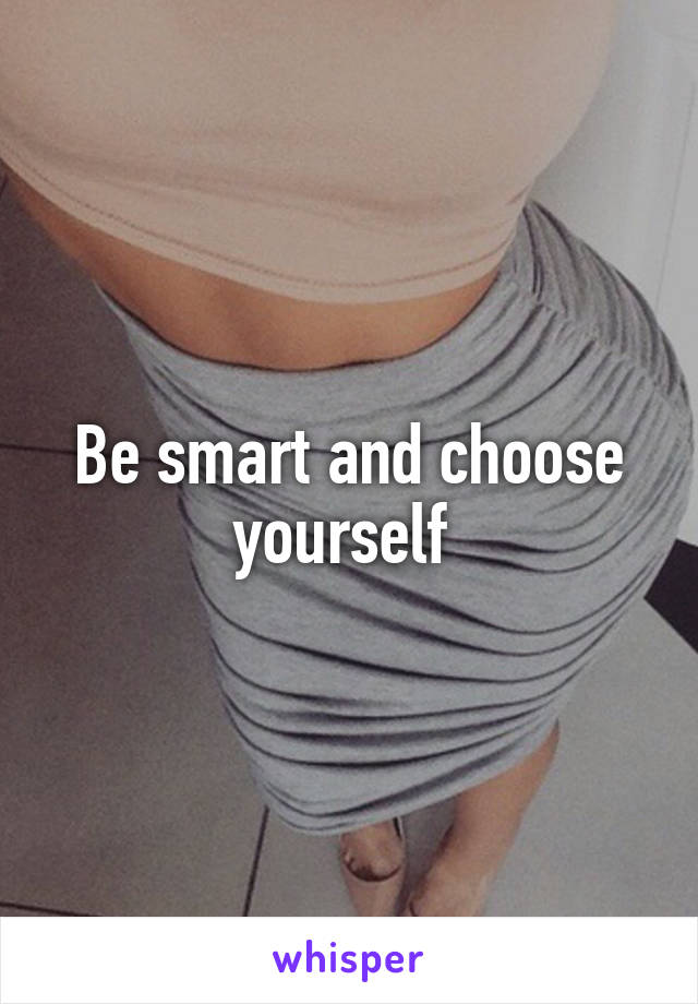 Be smart and choose yourself 