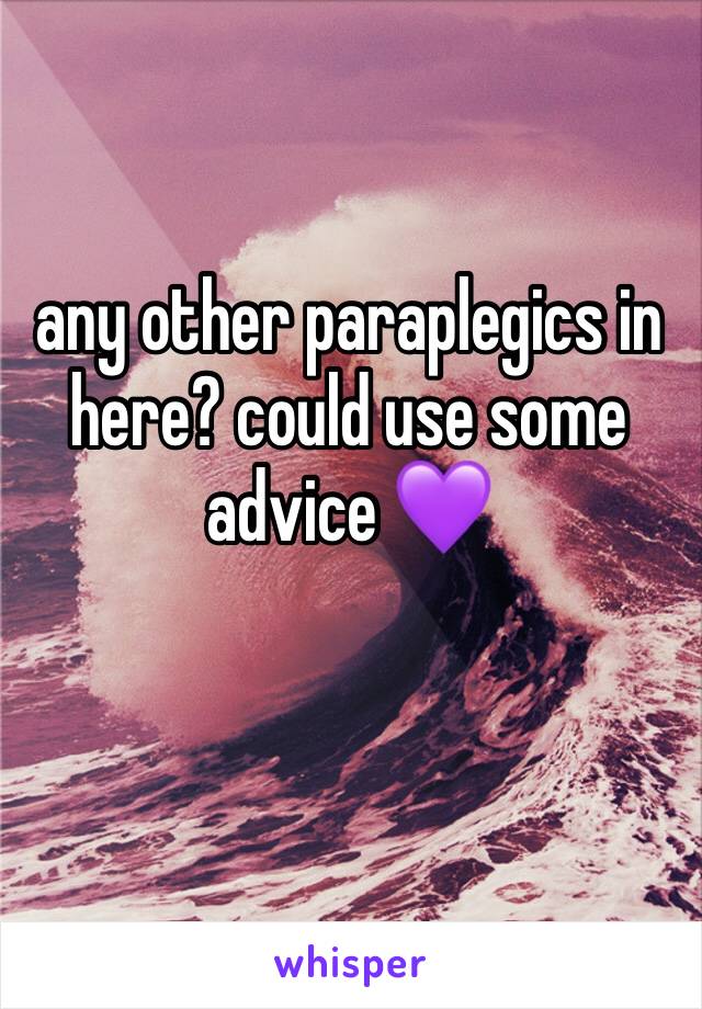 any other paraplegics in here? could use some advice 💜