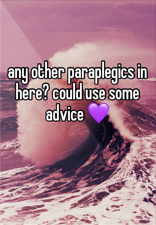 any other paraplegics in here? could use some advice 💜