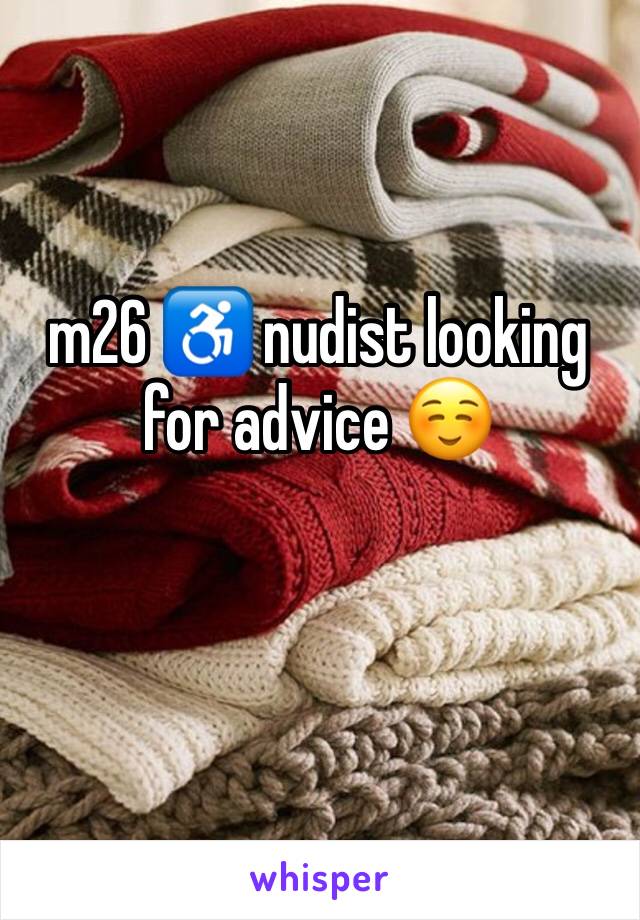 m26 ♿️ nudist looking for advice ☺️