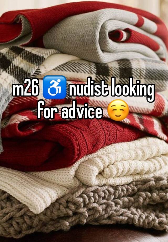 m26 ♿️ nudist looking for advice ☺️