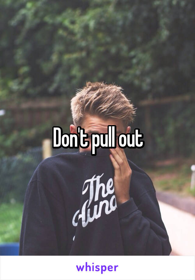 Don't pull out