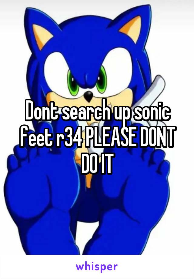 Dont search up sonic feet r34 PLEASE DONT DO IT