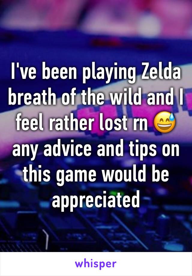 I've been playing Zelda breath of the wild and I feel rather lost rn 😅any advice and tips on this game would be appreciated 