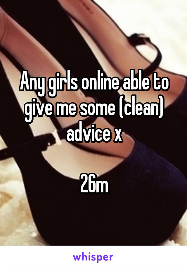 Any girls online able to give me some (clean) advice x

26m