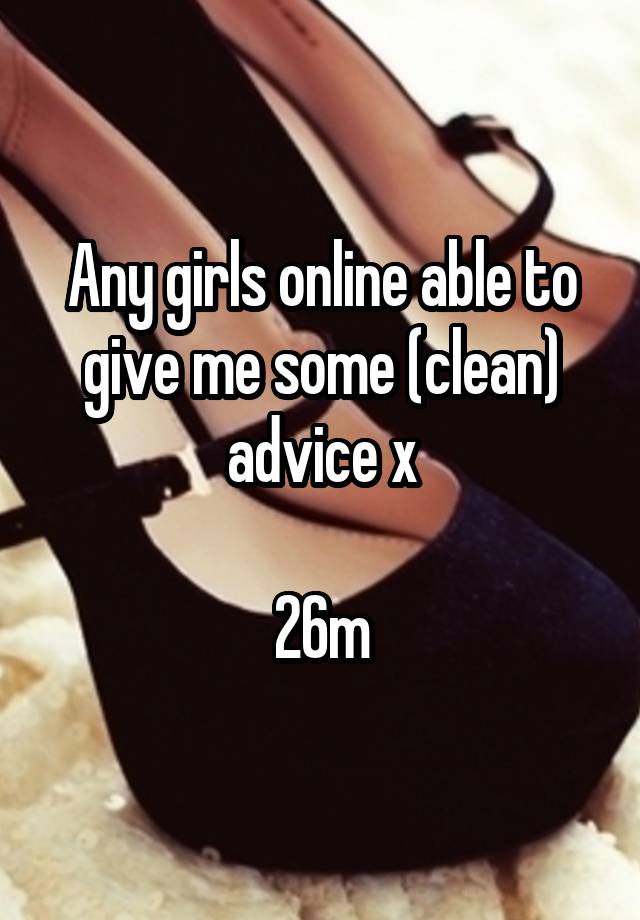 Any girls online able to give me some (clean) advice x

26m