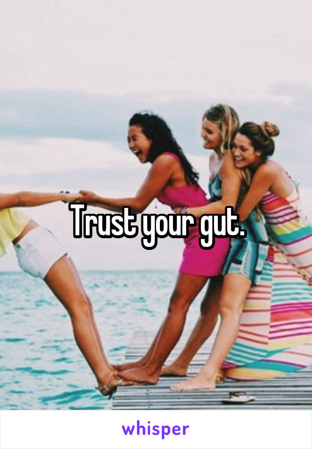 Trust your gut.