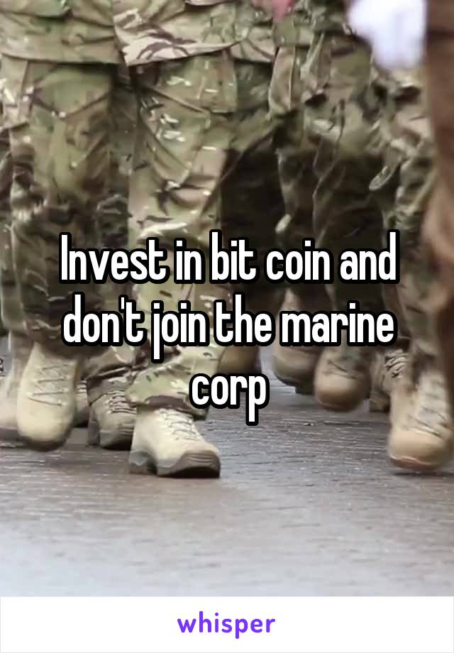 Invest in bit coin and don't join the marine corp