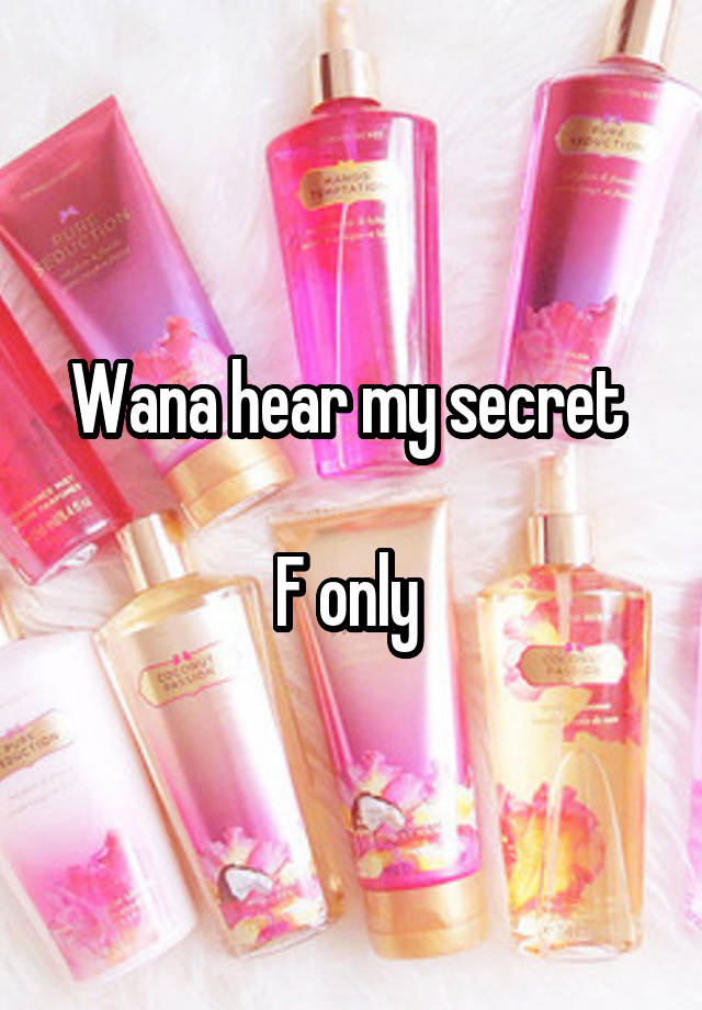 Wana hear my secret 

F only 