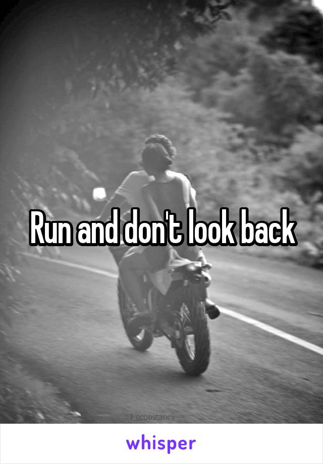 Run and don't look back