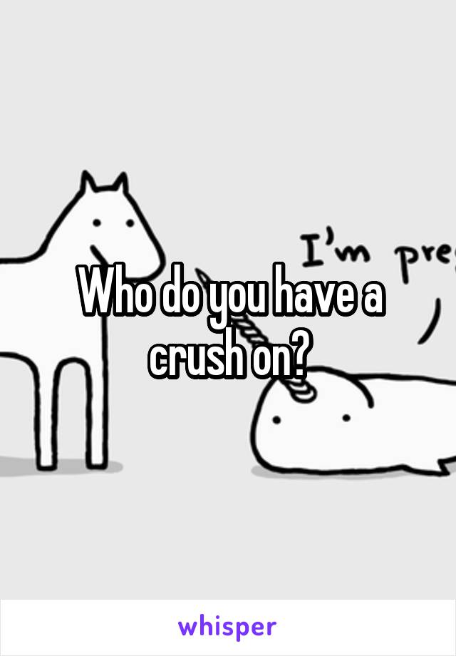 Who do you have a crush on?