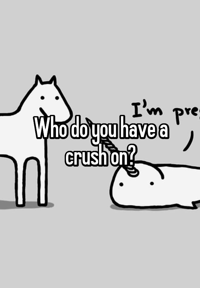 Who do you have a crush on?