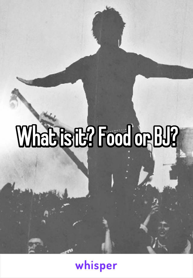 What is it? Food or BJ?