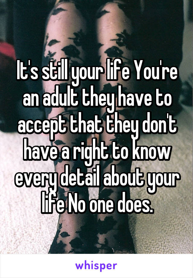 It's still your life You're an adult they have to accept that they don't have a right to know every detail about your life No one does.