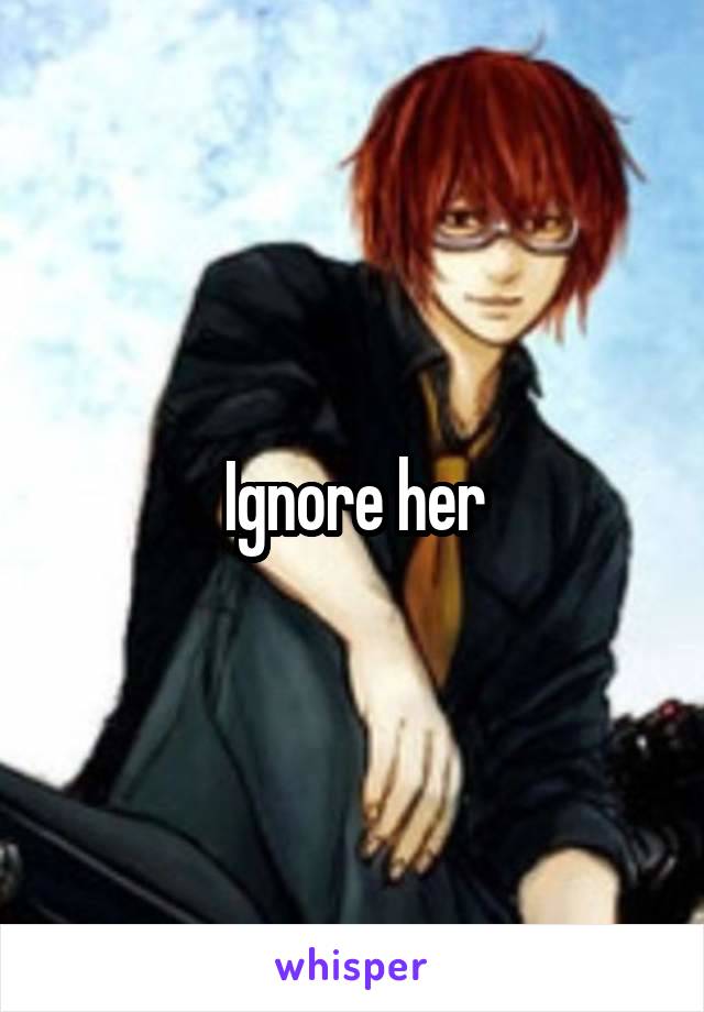 Ignore her