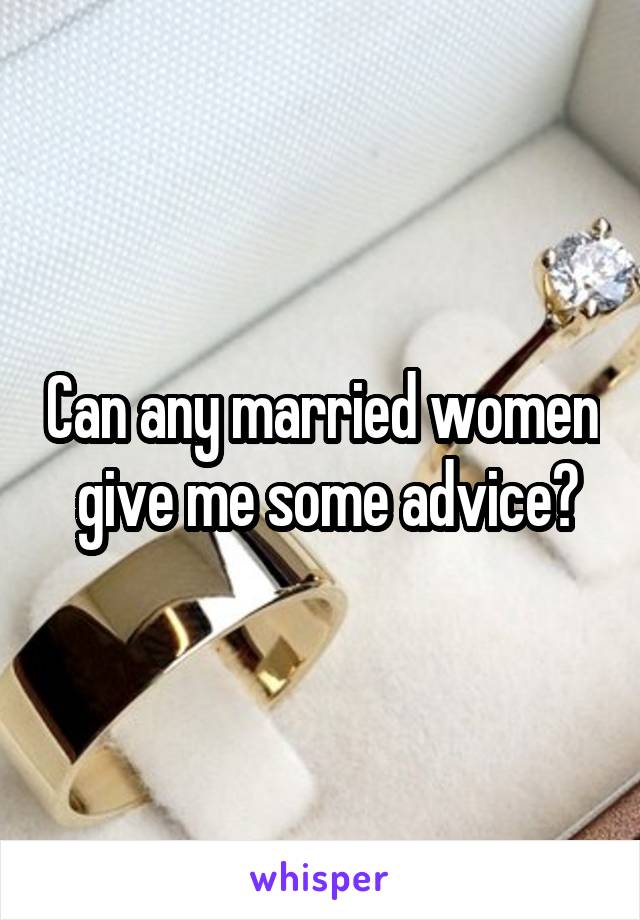 Can any married women  give me some advice?