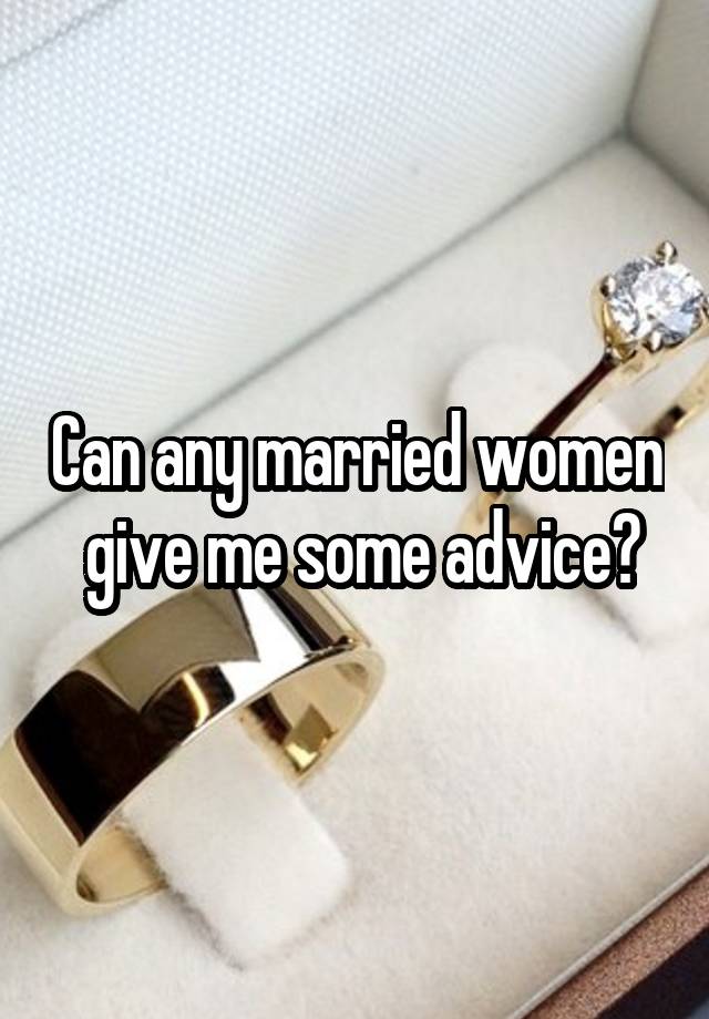 Can any married women  give me some advice?