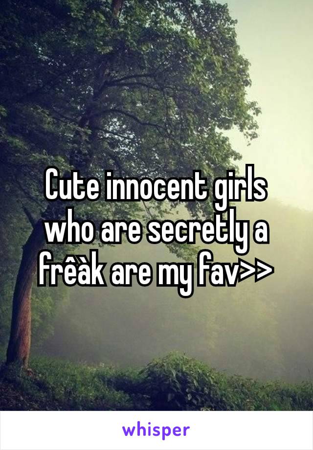 Cute innocent girls who are secretly a frêàk are my fav>>