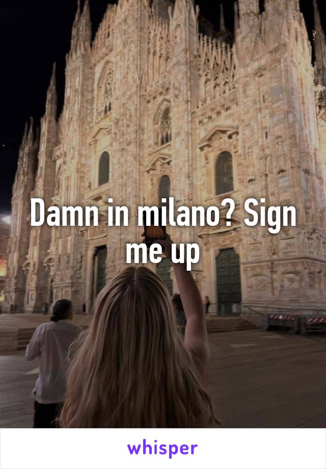 Damn in milano? Sign me up