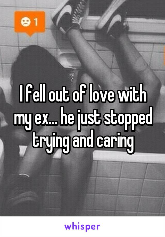 I fell out of love with my ex... he just stopped trying and caring