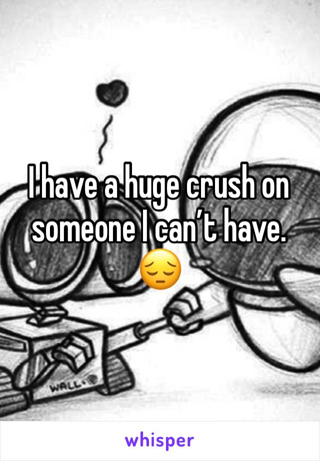 I have a huge crush on someone I can’t have. 
😔