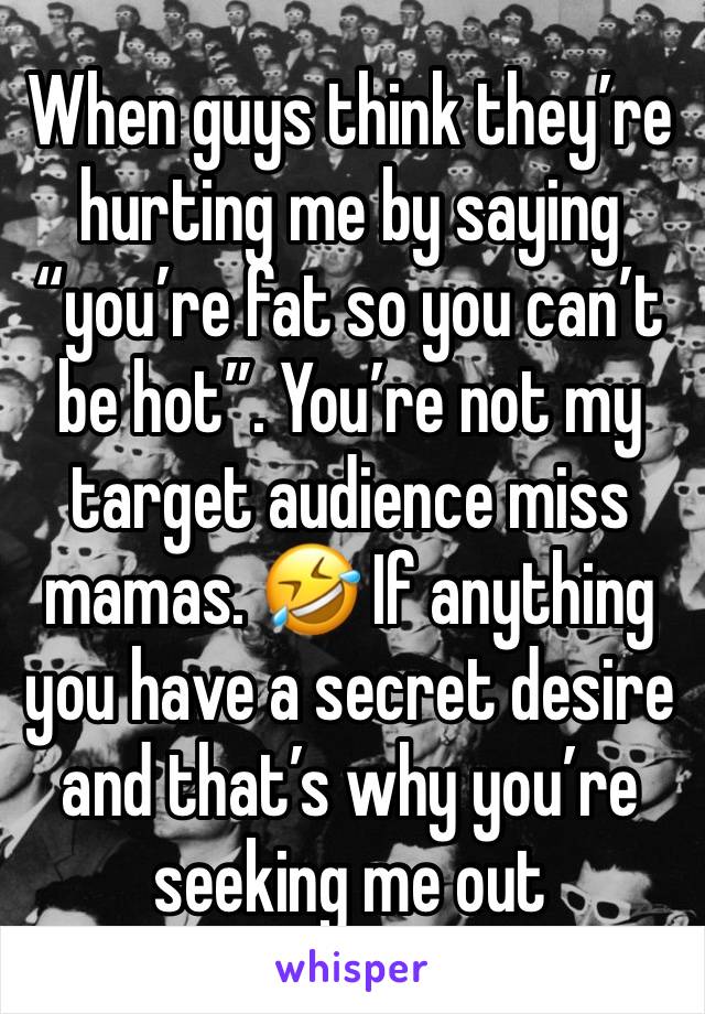 When guys think they’re hurting me by saying “you’re fat so you can’t be hot”. You’re not my target audience miss mamas. 🤣 If anything you have a secret desire and that’s why you’re seeking me out