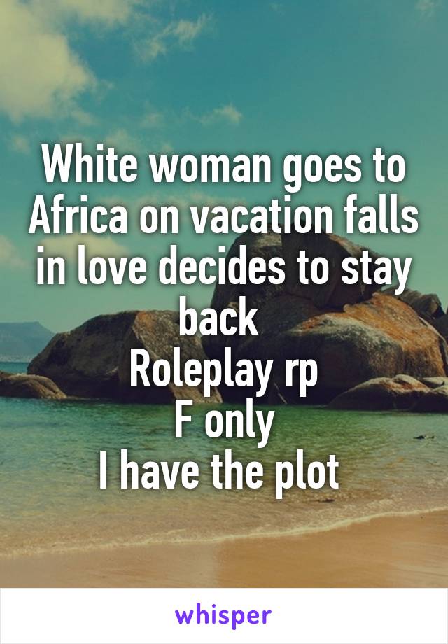 White woman goes to Africa on vacation falls in love decides to stay back 
Roleplay rp
F only
I have the plot 