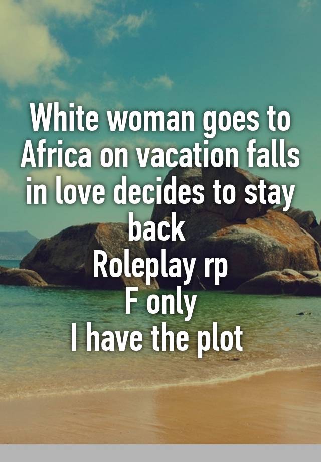 White woman goes to Africa on vacation falls in love decides to stay back 
Roleplay rp
F only
I have the plot 