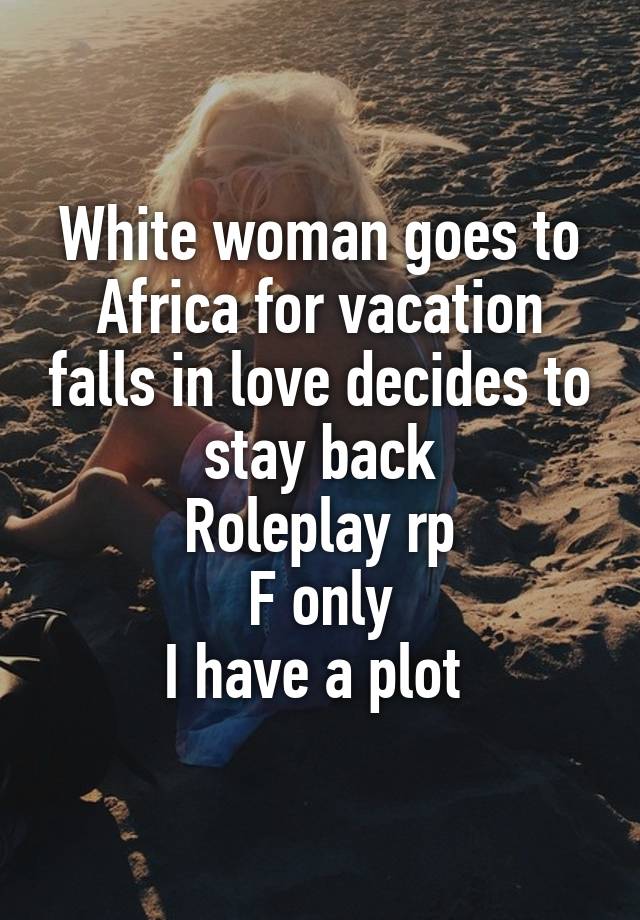 White woman goes to Africa for vacation falls in love decides to stay back
Roleplay rp
F only
I have a plot 