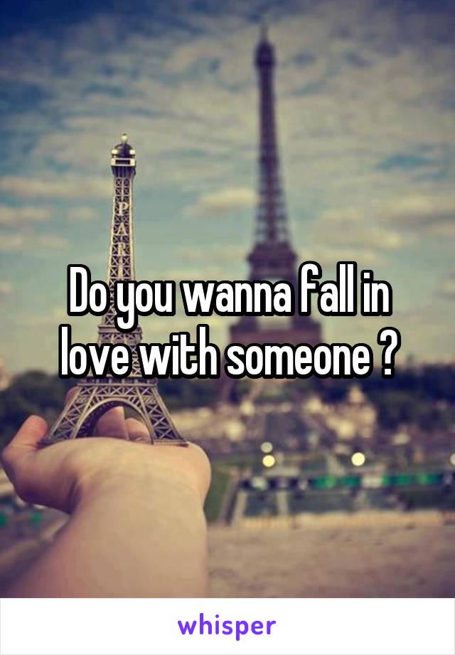 Do you wanna fall in love with someone ?